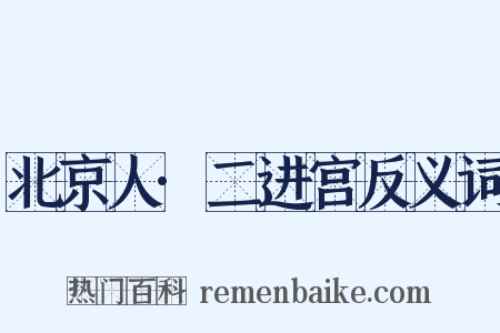 北京人·二进宫反义词是什么意思的图片